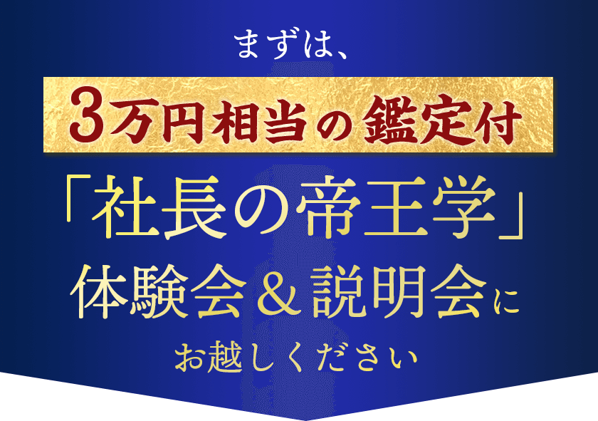 まずは、3万円相当の鑑定付「社長の帝王学」 体験会＆説明会にお越しください